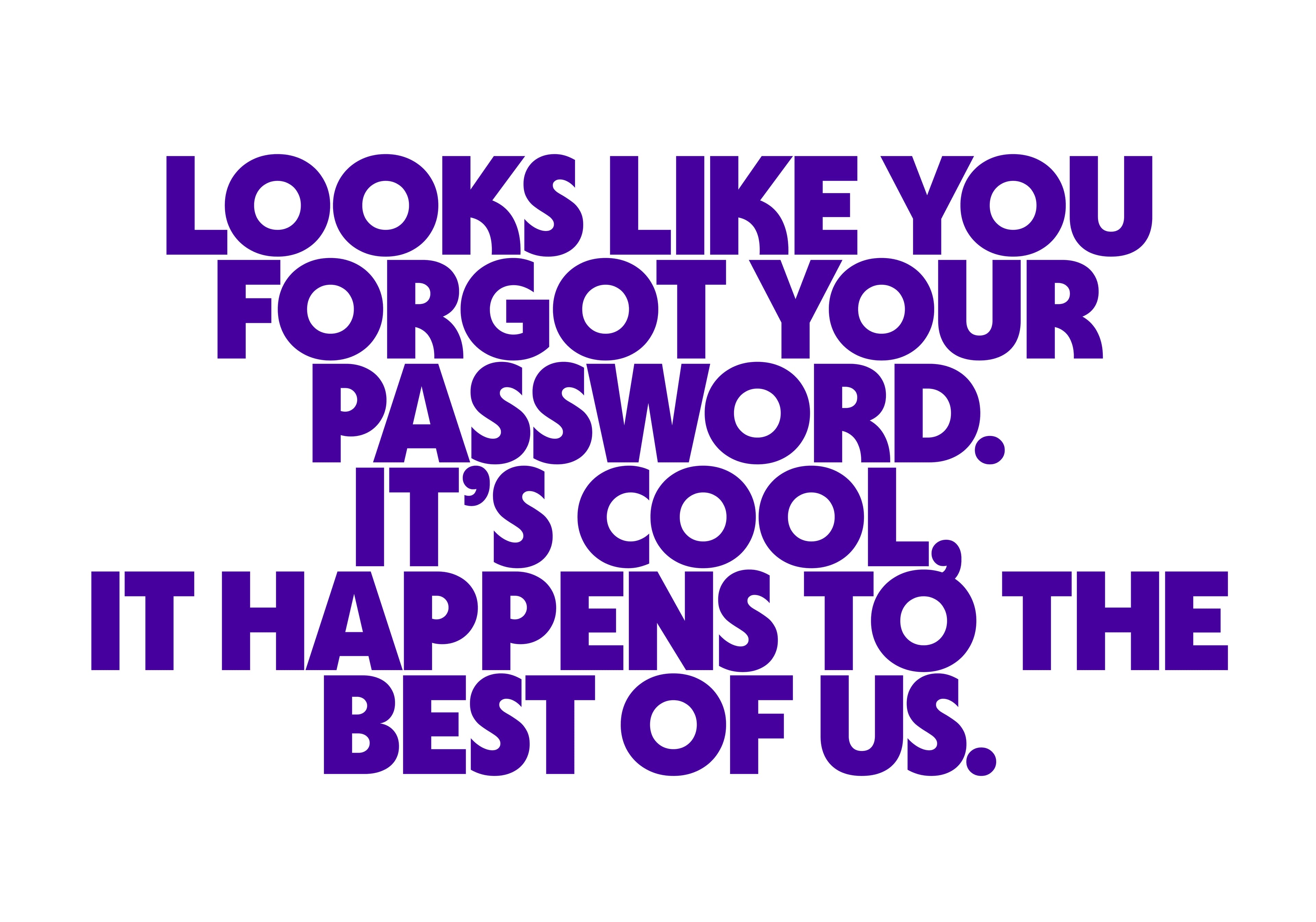 Looks like you forgot your password. It's cool, it happens to the best of us.